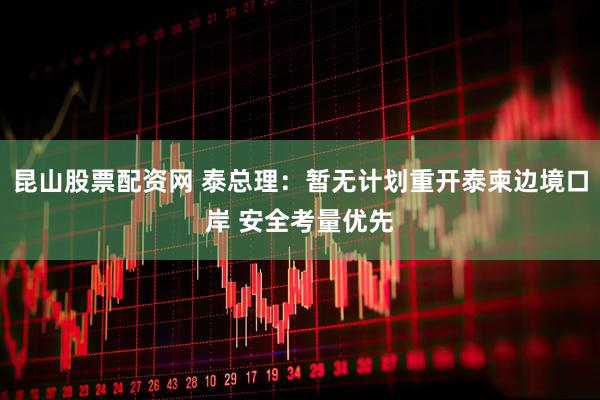 昆山股票配资网 泰总理：暂无计划重开泰柬边境口岸 安全考量优先