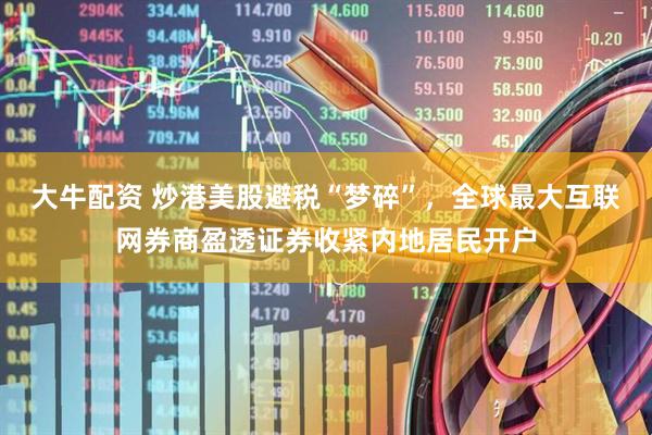大牛配资 炒港美股避税“梦碎”，全球最大互联网券商盈透证券收紧内地居民开户