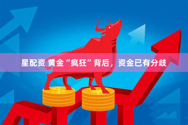 星配资 黄金“疯狂”背后，资金已有分歧