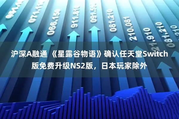 沪深A融通 《星露谷物语》确认任天堂Switch版免费升级NS2版，日本玩家除外