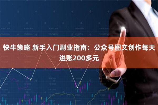 快牛策略 新手入门副业指南：公众号图文创作每天进账200多元