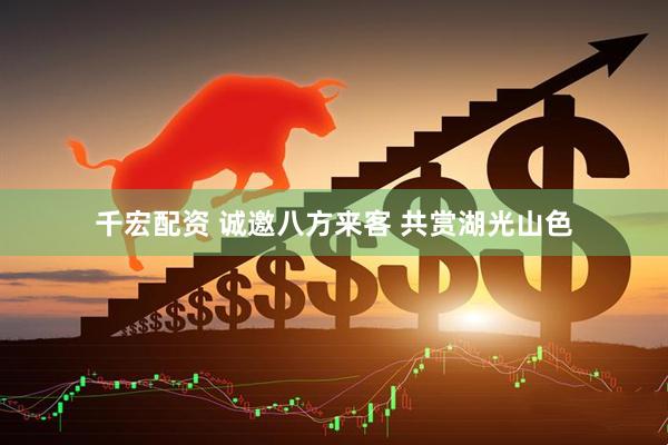 千宏配资 诚邀八方来客 共赏湖光山色