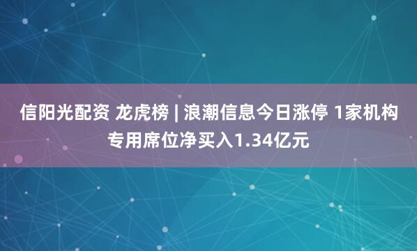 信阳光配资 龙虎榜 | 浪潮信息今日涨停 1家机构专用席位净买入1.34亿元