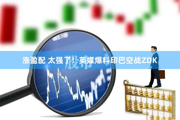 涨盈配 太强了！英媒爆料印巴空战ZDK