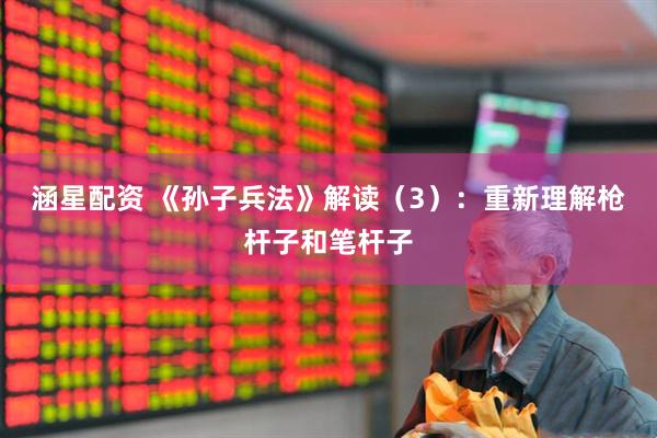 涵星配资 《孙子兵法》解读（3）：重新理解枪杆子和笔杆子