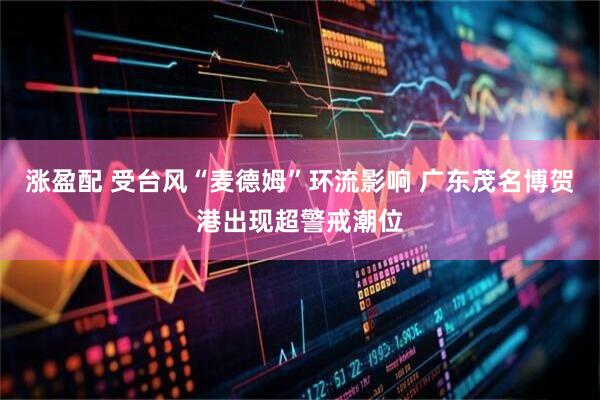 涨盈配 受台风“麦德姆”环流影响 广东茂名博贺港出现超警戒潮位