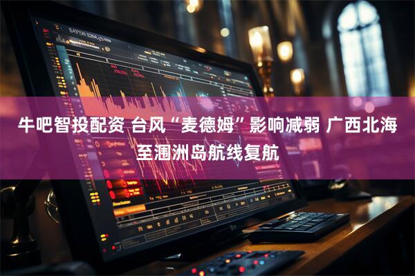 牛吧智投配资 台风“麦德姆”影响减弱 广西北海至涠洲岛航线复航