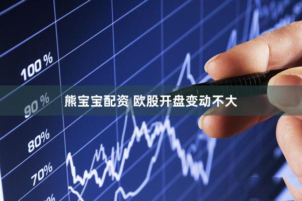 熊宝宝配资 欧股开盘变动不大