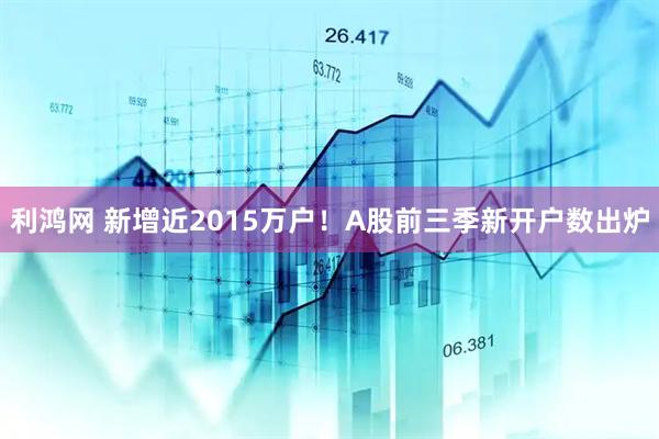 利鸿网 新增近2015万户！A股前三季新开户数出炉