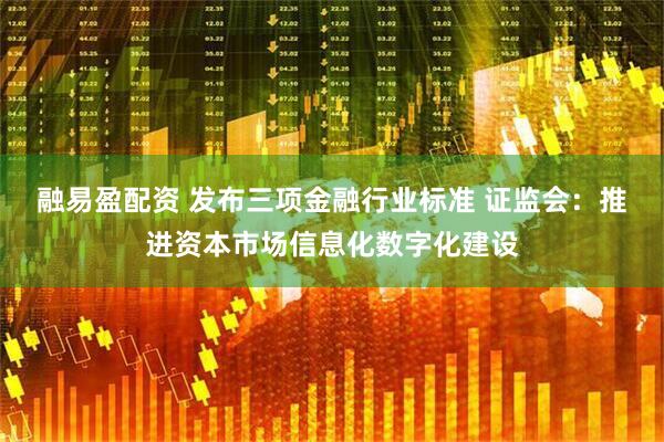 融易盈配资 发布三项金融行业标准 证监会：推进资本市场信息化数字化建设