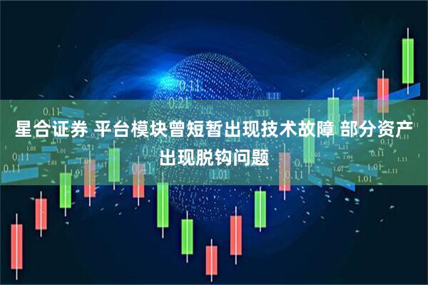 星合证券 平台模块曾短暂出现技术故障 部分资产出现脱钩问题