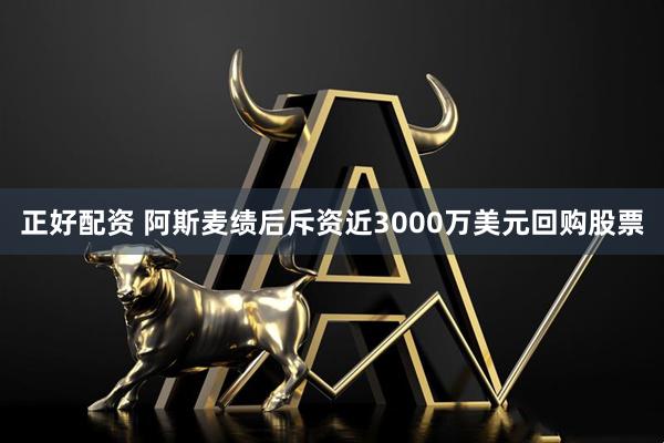 正好配资 阿斯麦绩后斥资近3000万美元回购股票