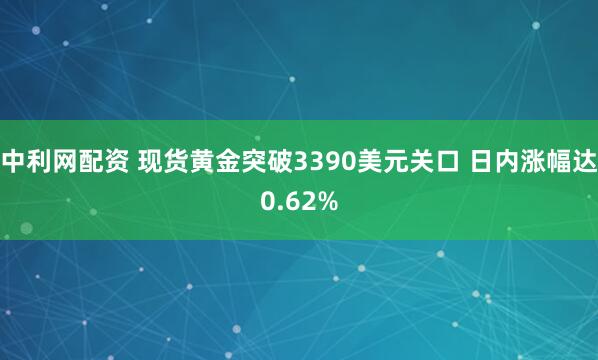 中利网配资 现货黄金突破3390美元关口 日内涨幅达0.62%
